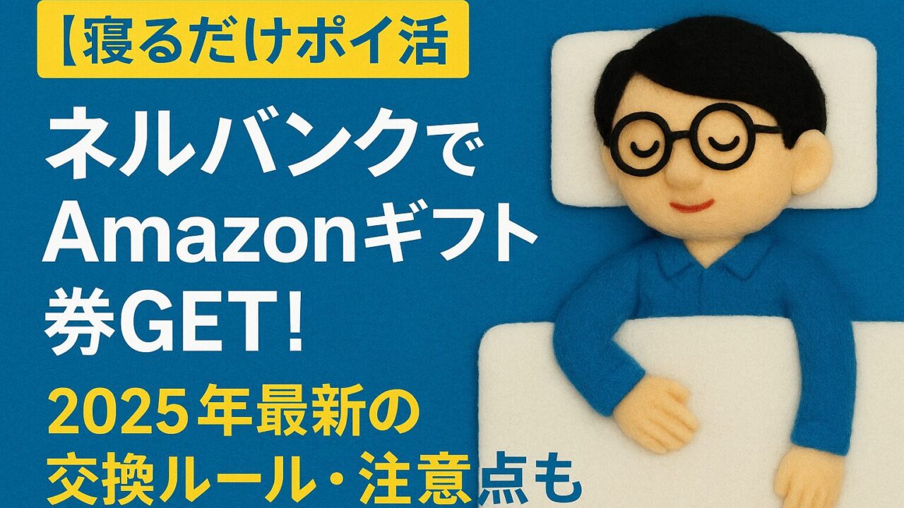 【寝るだけポイ活】ネルバンクでAmazonギフト券GET！2025年最新の交換ルールと注意点も