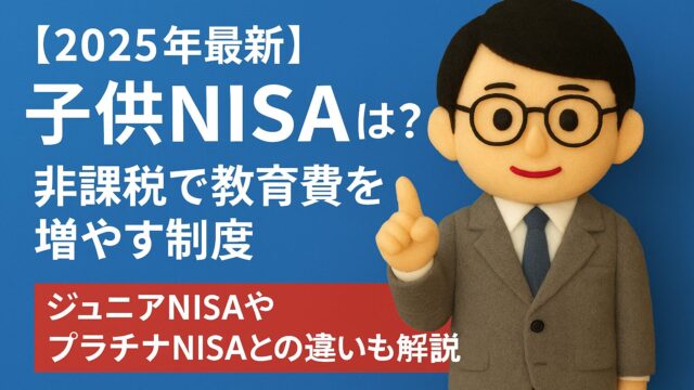 【2025年最新】子供NISAとは？非課税で教育費を増やす制度｜ジュニアNISAやプラチナNISAとの違いも解説