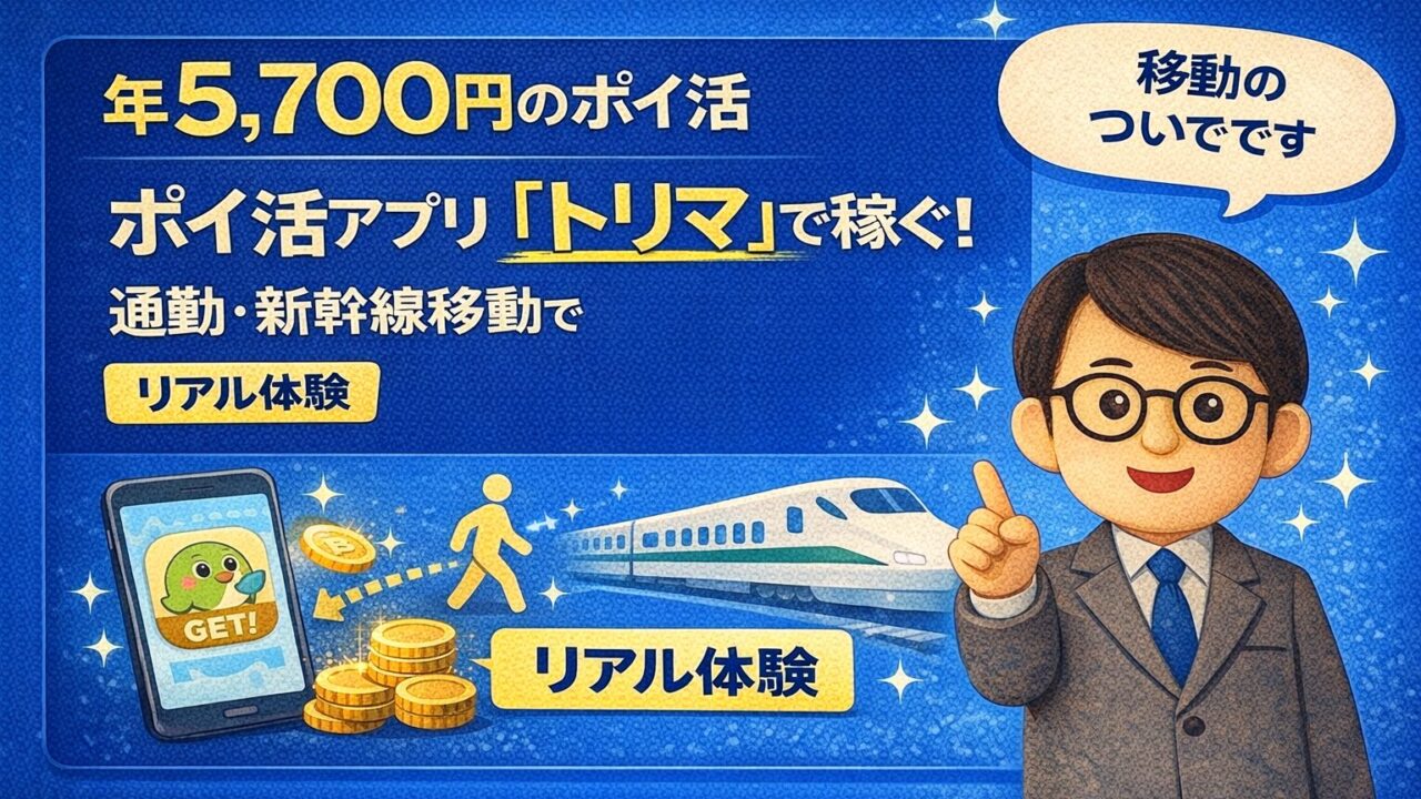 ポイ活アプリ「トリマ」で稼ぐ!通勤・新幹線移動で年5,700円のリアル体験