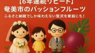 【6年連続リピート】奄美市のパッションフルーツが最強返礼品な理由｜ふるさと納税でしか味わえない贅沢を育児家庭にも！