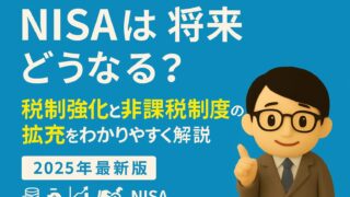 【2025年最新版】NISAは将来どうなる？税制強化と非課税制度の拡充をわかりやすく解説