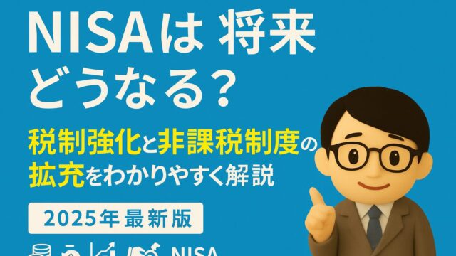 【2025年最新版】NISAは将来どうなる？税制強化と非課税制度の拡充をわかりやすく解説