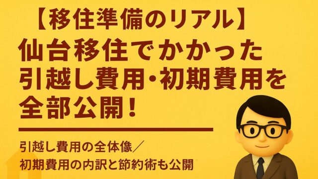 【移住準備のリアル】仙台移住でかかった引越し費用・初期費用を全部公開！
